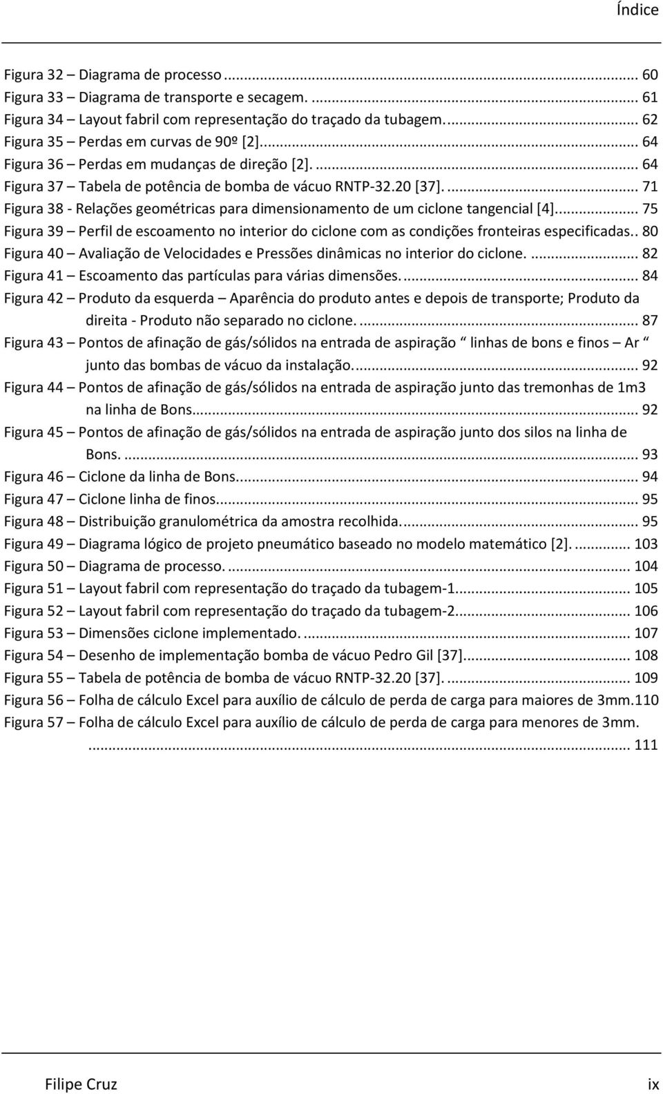 ... 71 Figura 38 - Relações geométricas para dimensionamento de um ciclone tangencial [4]... 75 Figura 39 Perfil de escoamento no interior do ciclone com as condições fronteiras especificadas.