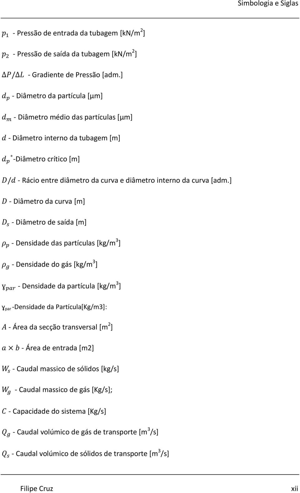 ] - Diâmetro da curva [m] - Diâmetro de saída [m] - Densidade das partículas [kg/m 3 ] - Densidade do gás [kg/m 3 ] - Densidade da partícula [kg/m 3 ] ɣ par -Densidade da Partícula[Kg/m3]: -