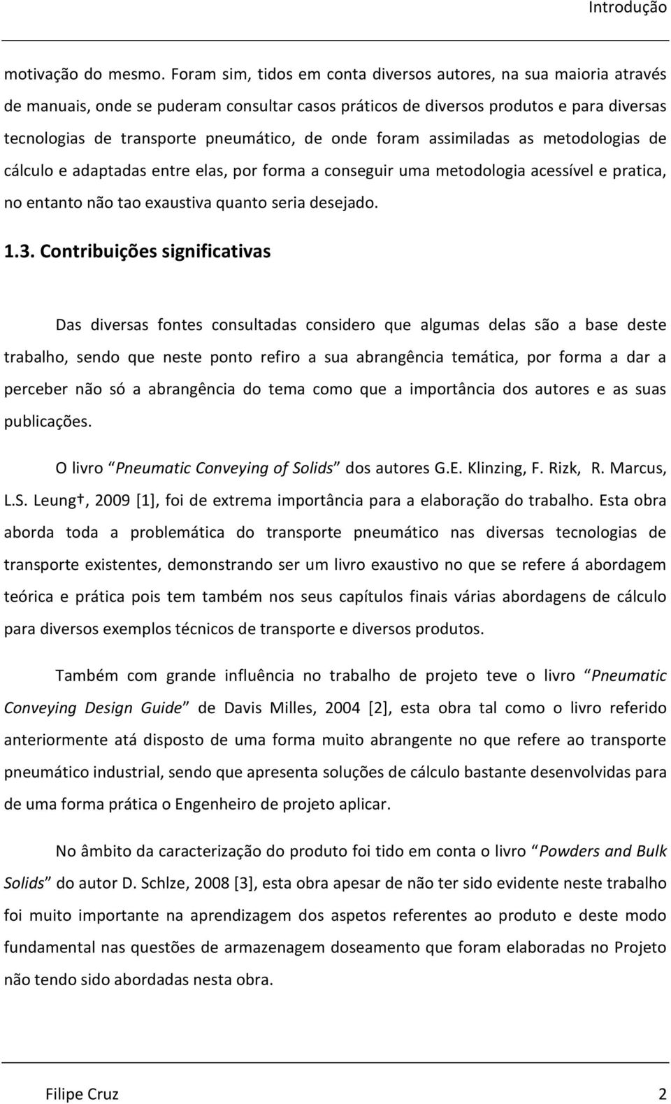 onde foram assimiladas as metodologias de cálculo e adaptadas entre elas, por forma a conseguir uma metodologia acessível e pratica, no entanto não tao exaustiva quanto seria desejado. 1.3.