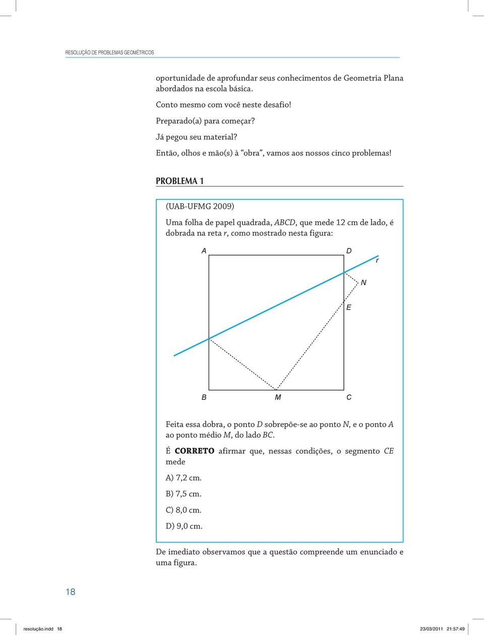 Problema 1 (U-UFMG 2009) Uma folha de papel quadrada, D, que mede 12 cm de lado, é dobrada na reta r, como mostrado nesta figura: D r N E M Feita essa dobra, o ponto D sobrepõe-se
