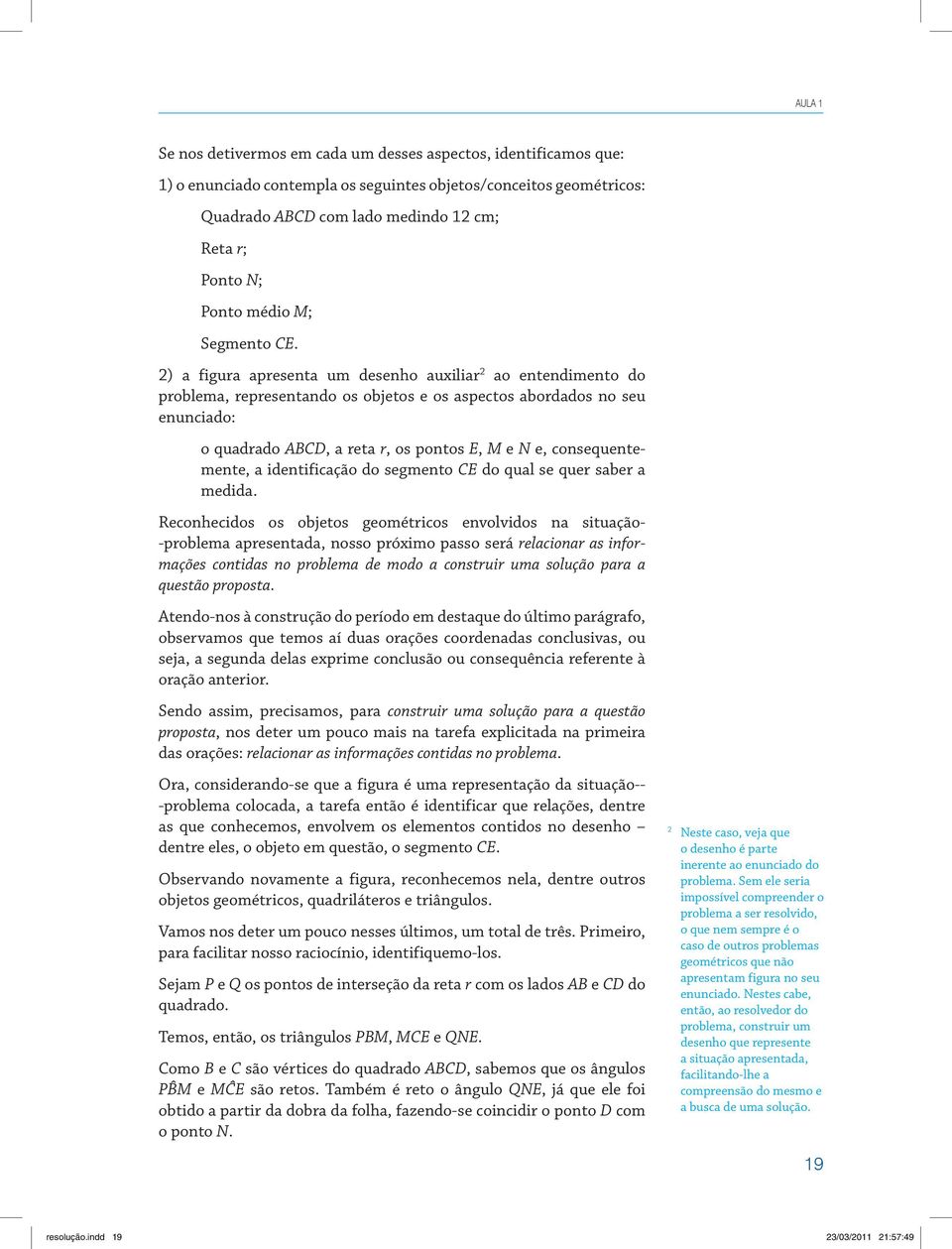 2) a figura apresenta um desenho auxiliar 2 ao entendimento do problema, representando os objetos e os aspectos abordados no seu enunciado: o quadrado D, a reta r, os pontos E, M e N e,