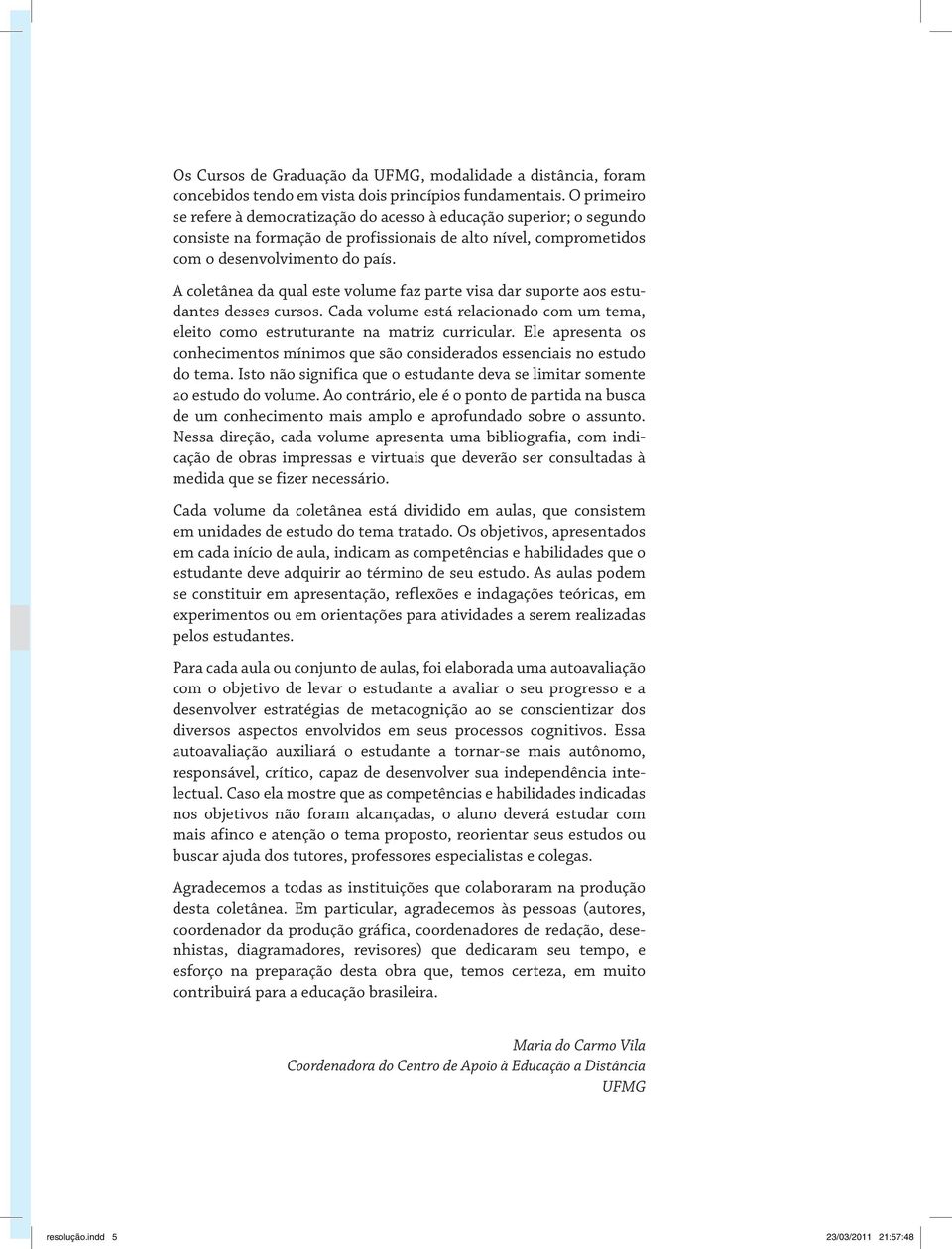 coletânea da qual este volume faz parte visa dar suporte aos estudantes desses cursos. ada volume está relacionado com um tema, eleito como estruturante na matriz curricular.