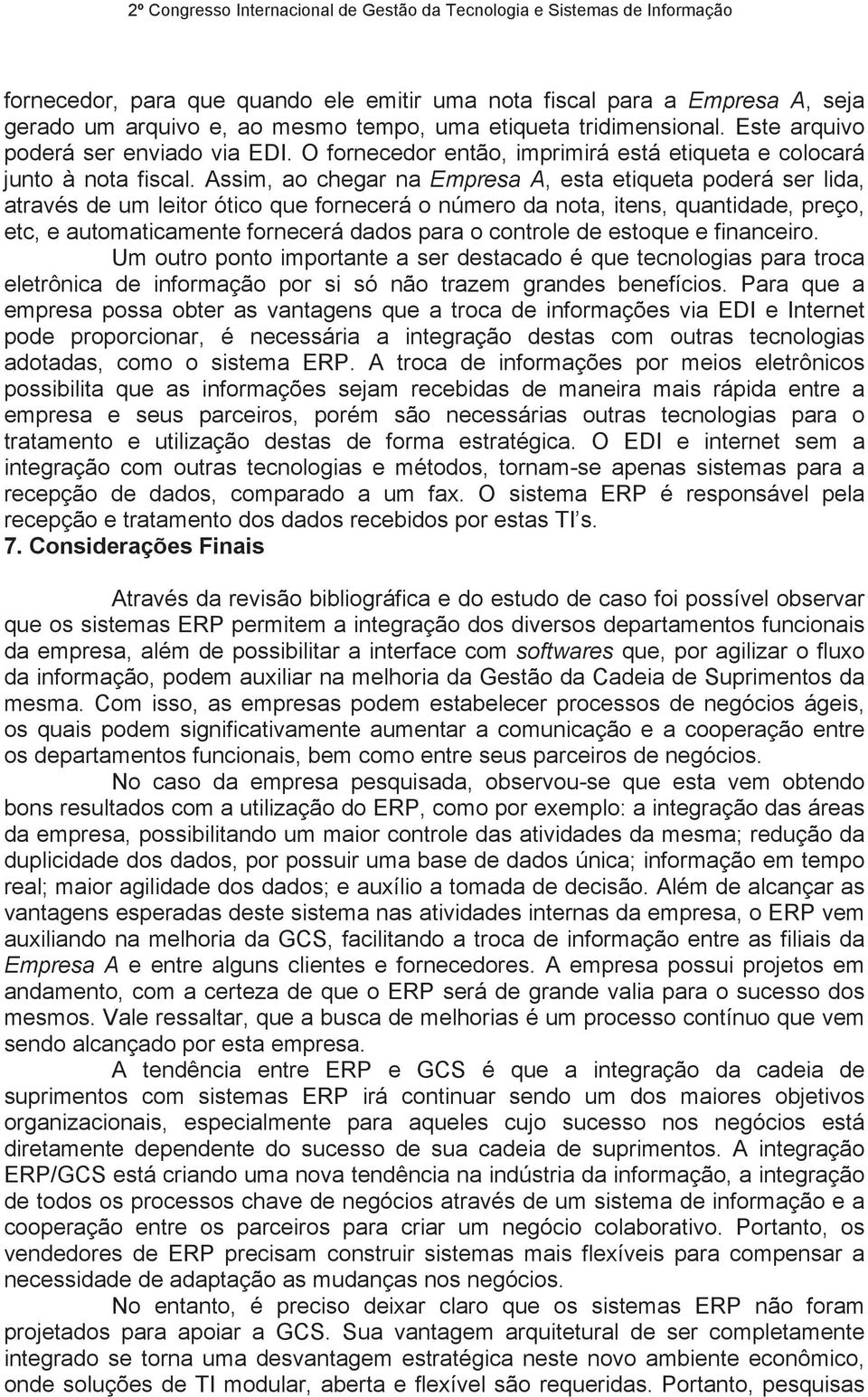 Assim, ao chegar na Empresa A, esta etiqueta poderá ser lida, através de um leitor ótico que fornecerá o número da nota, itens, quantidade, preço, etc, e automaticamente fornecerá dados para o