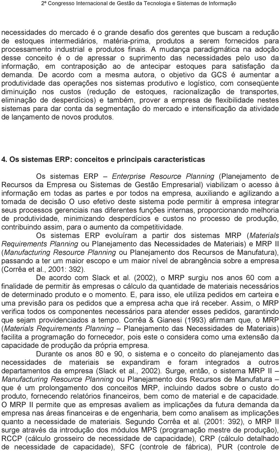 De acordo com a mesma autora, o objetivo da GCS é aumentar a produtividade das operações nos sistemas produtivo e logístico, com conseqüente diminuição nos custos (redução de estoques, racionalização