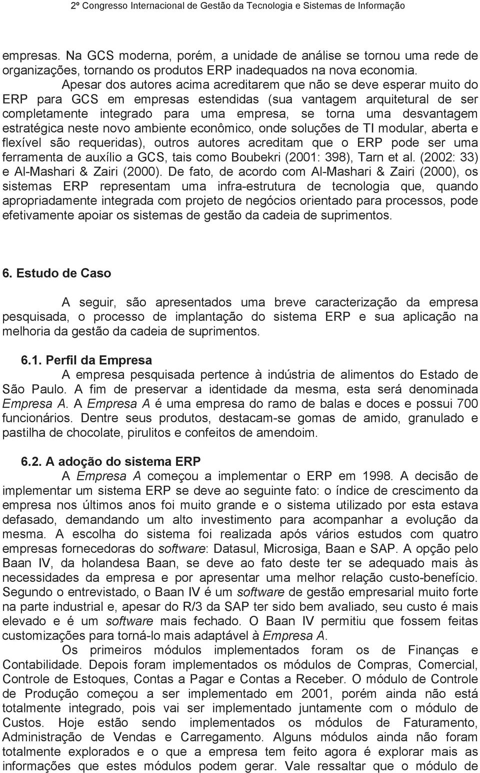 desvantagem estratégica neste novo ambiente econômico, onde soluções de TI modular, aberta e flexível são requeridas), outros autores acreditam que o ERP pode ser uma ferramenta de auxílio a GCS,