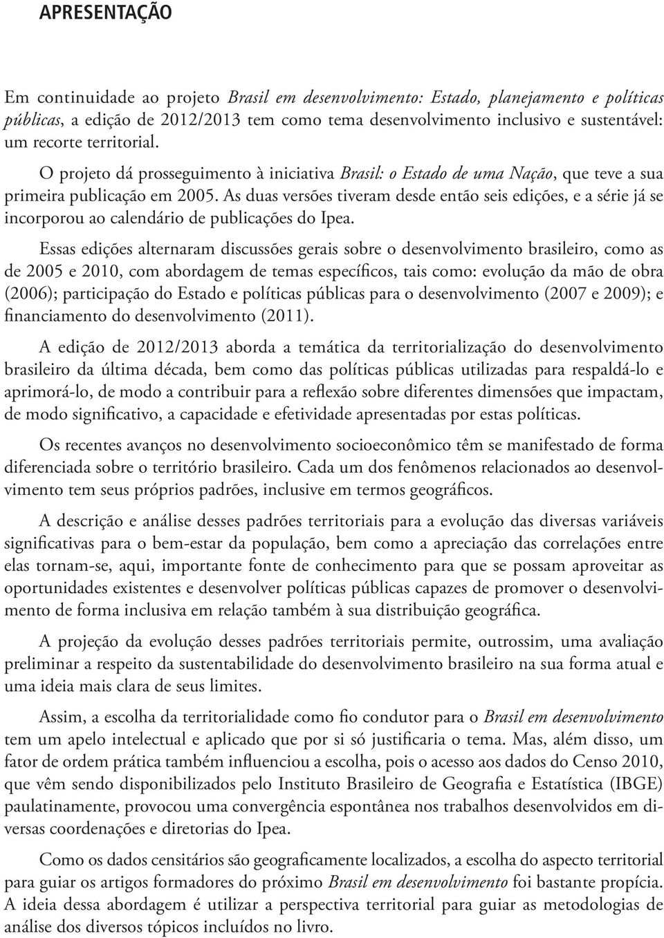 As duas versões tiveram desde então seis edições, e a série já se incorporou ao calendário de publicações do Ipea.