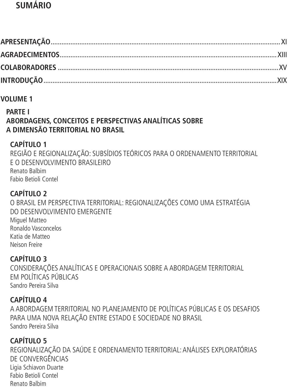 DESENVOLVIMENTO BRASILEIRO Renato Balbim Fabio Betioli Contel CAPÍTULO 2 O BRASIL EM PERSPECTIVA TERRITORIAL: REGIONALIZAÇÕES COMO UMA ESTRATÉGIA DO DESENVOLVIMENTO EMERGENTE Miguel Matteo Ronaldo