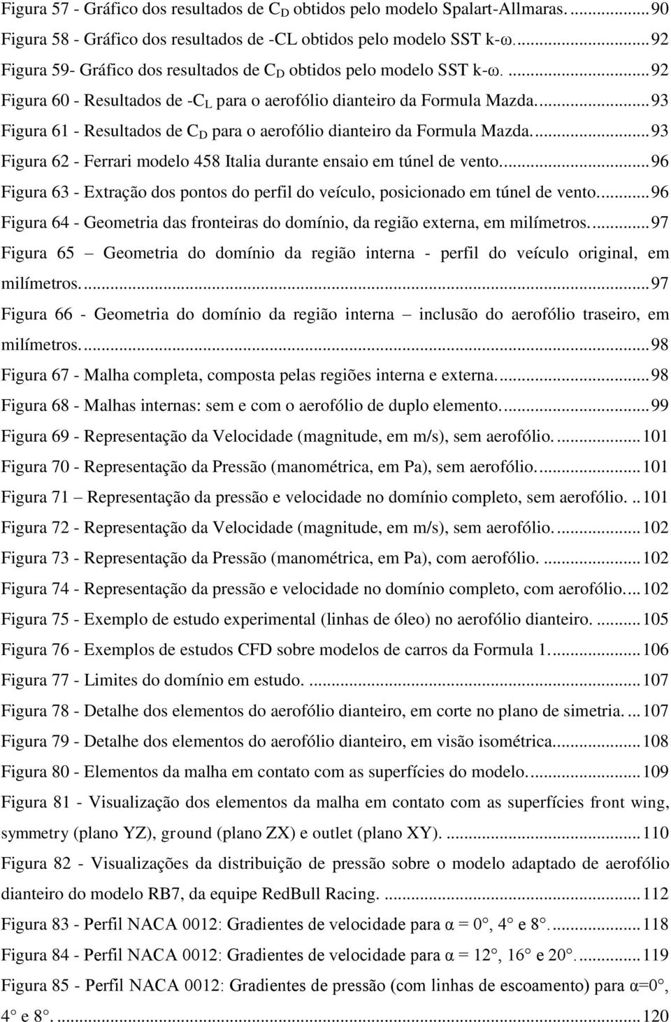 ... 93 Figura 61 - Resultados de C D para o aerofólio dianteiro da Formula Mazda.... 93 Figura 62 - Ferrari modelo 458 Italia durante ensaio em túnel de vento.