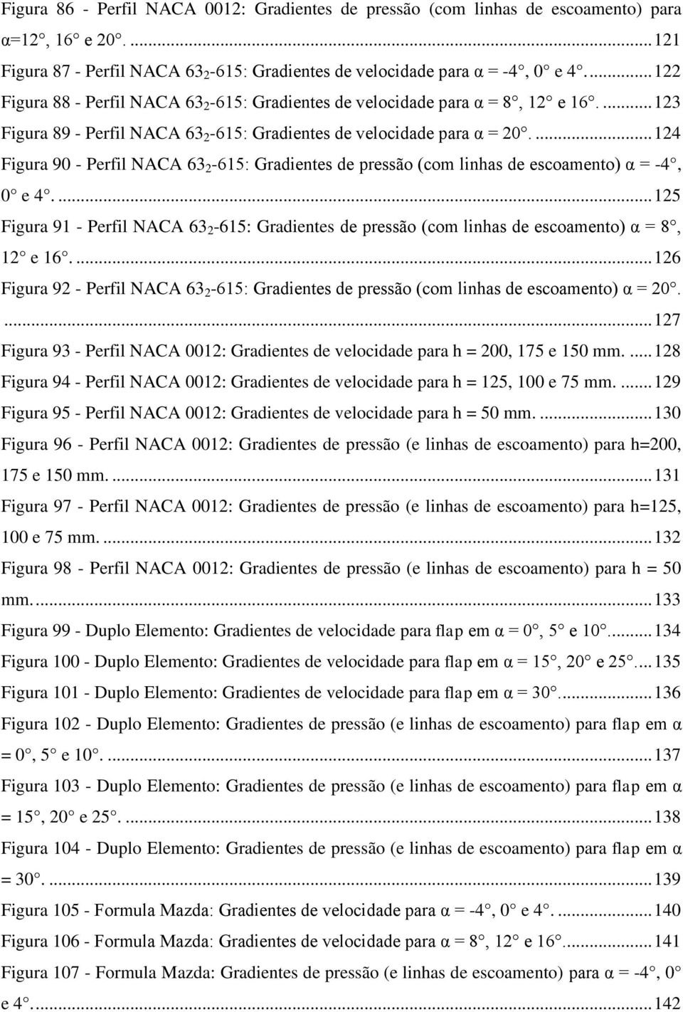 ... 124 Figura 90 - Perfil NACA 63 2-615: Gradientes de pressão (com linhas de escoamento) α = -4, 0 e 4.