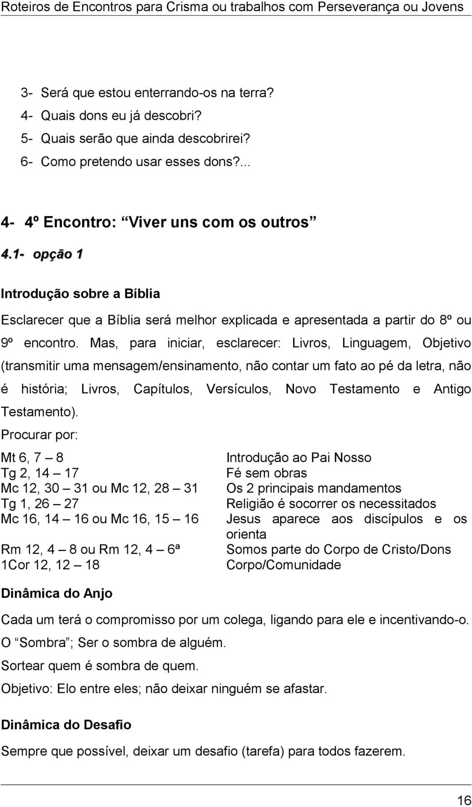 Mas, para iniciar, esclarecer: Livros, Linguagem, Objetivo (transmitir uma mensagem/ensinamento, não contar um fato ao pé da letra, não é história; Livros, Capítulos, Versículos, Novo Testamento e