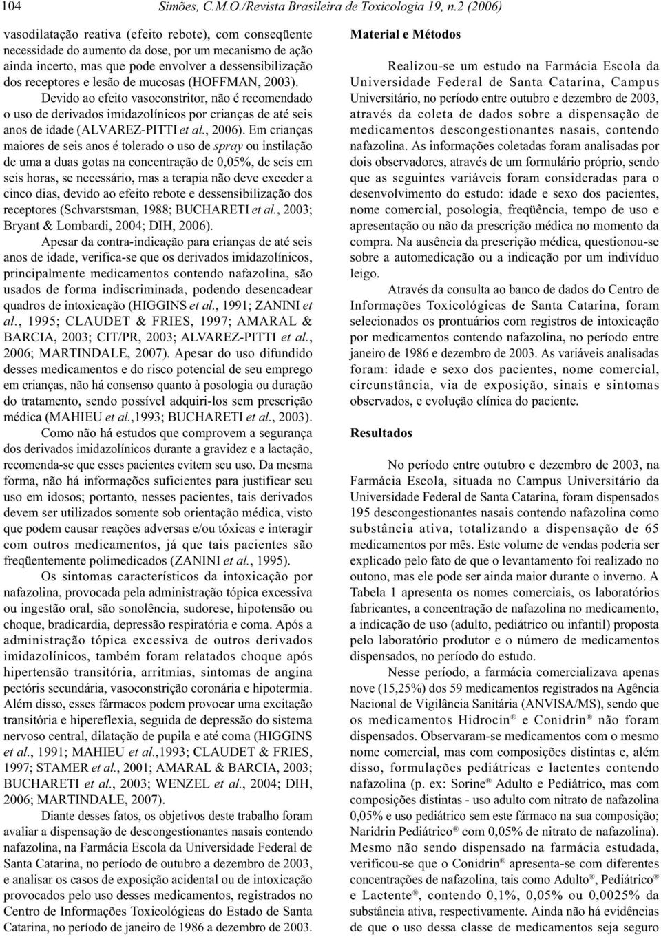 lesão de mucosas (HOFFMAN, 2003). Devido ao efeito vasoconstritor, não é recomendado o uso de derivados imidazolínicos por crianças de até seis anos de idade (ALVAREZ-PITTI et al., 2006).