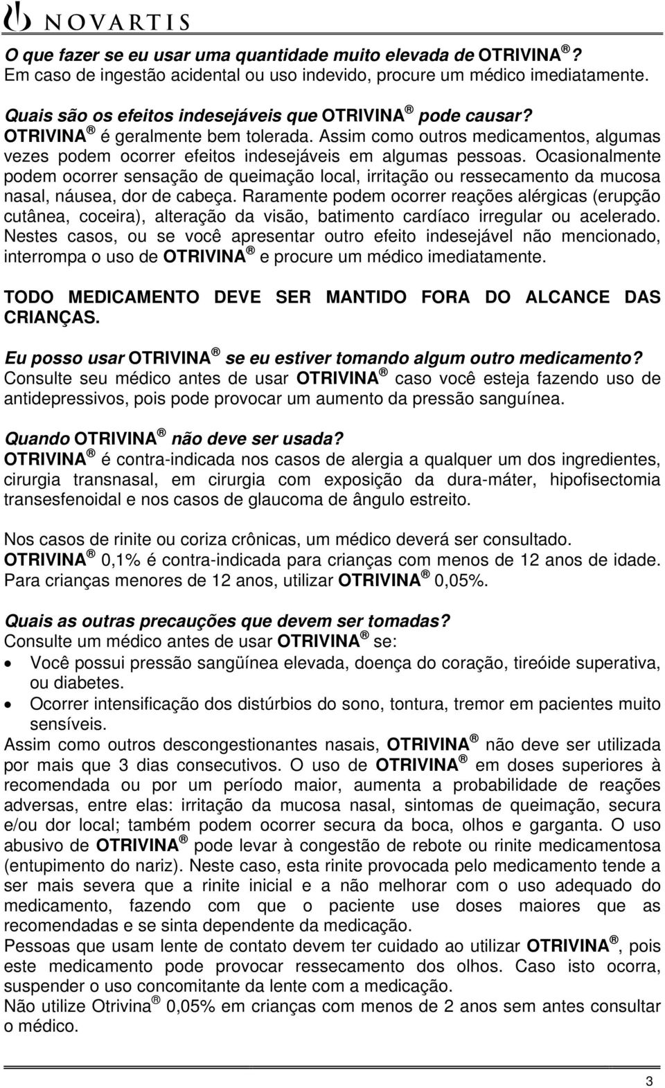 Ocasionalmente podem ocorrer sensação de queimação local, irritação ou ressecamento da mucosa nasal, náusea, dor de cabeça.