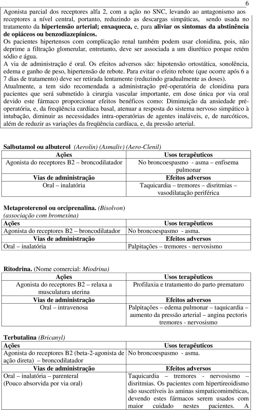 Os pacientes hipertensos com complicação renal também podem usar clonidina, pois, não deprime a filtração glomerular, entretanto, deve ser associada a um diurético porque retém sódio e água.