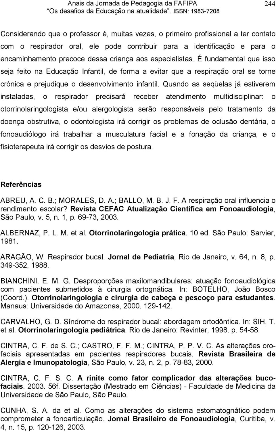 Quando as seqüelas já estiverem instaladas, o respirador precisará receber atendimento multidisciplinar: o otorrinolaringologista e/ou alergologista serão responsáveis pelo tratamento da doença