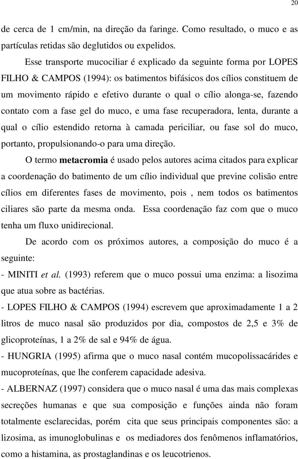 alonga-se, fazendo contato com a fase gel do muco, e uma fase recuperadora, lenta, durante a qual o cílio estendido retorna à camada periciliar, ou fase sol do muco, portanto, propulsionando-o para