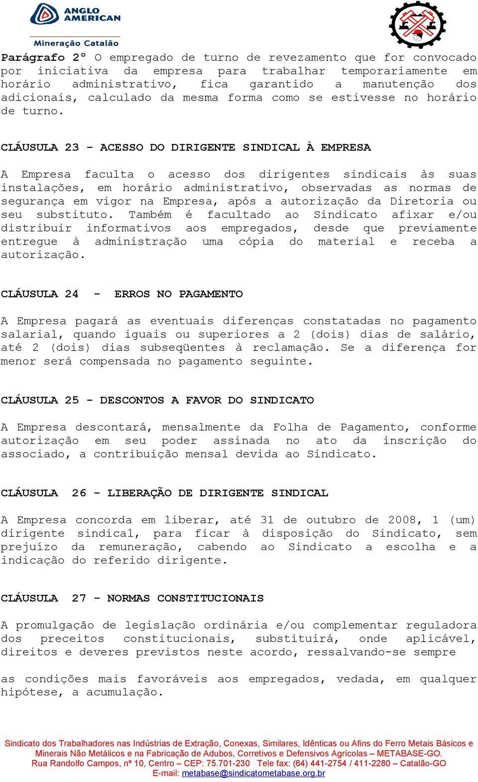 CLÁUSULA 23 - ACESSO DO DIRIGENTE SINDICAL À EMPRESA A Empresa faculta o acesso dos dirigentes sindicais às suas instalações, em horário administrativo, observadas as normas de segurança em vigor na