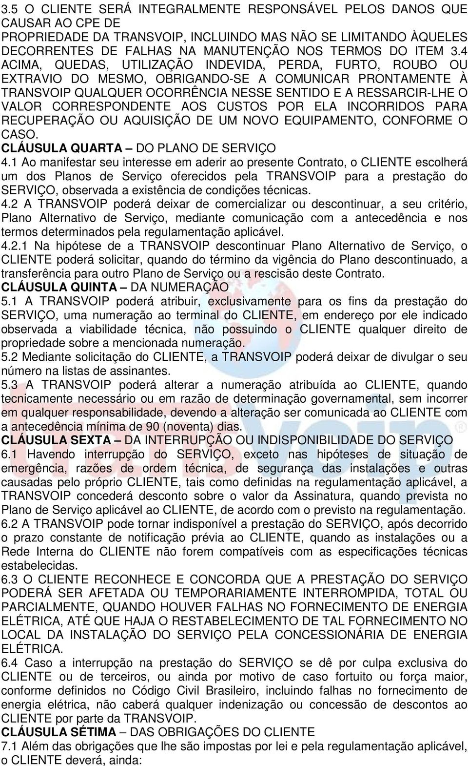 CORRESPONDENTE AOS CUSTOS POR ELA INCORRIDOS PARA RECUPERAÇÃO OU AQUISIÇÃO DE UM NOVO EQUIPAMENTO, CONFORME O CASO. CLÁUSULA QUARTA DO PLANO DE SERVIÇO 4.