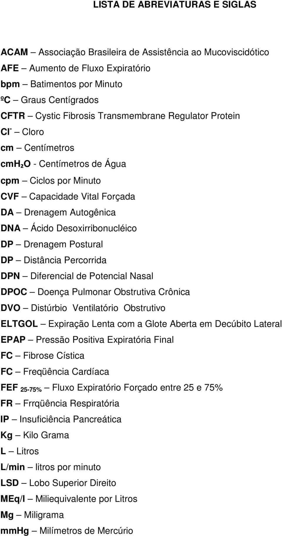 Drenagem Postural DP Distância Percorrida DPN Diferencial de Potencial Nasal DPOC Doença Pulmonar Obstrutiva Crônica DVO Distúrbio Ventilatório Obstrutivo ELTGOL Expiração Lenta com a Glote Aberta em