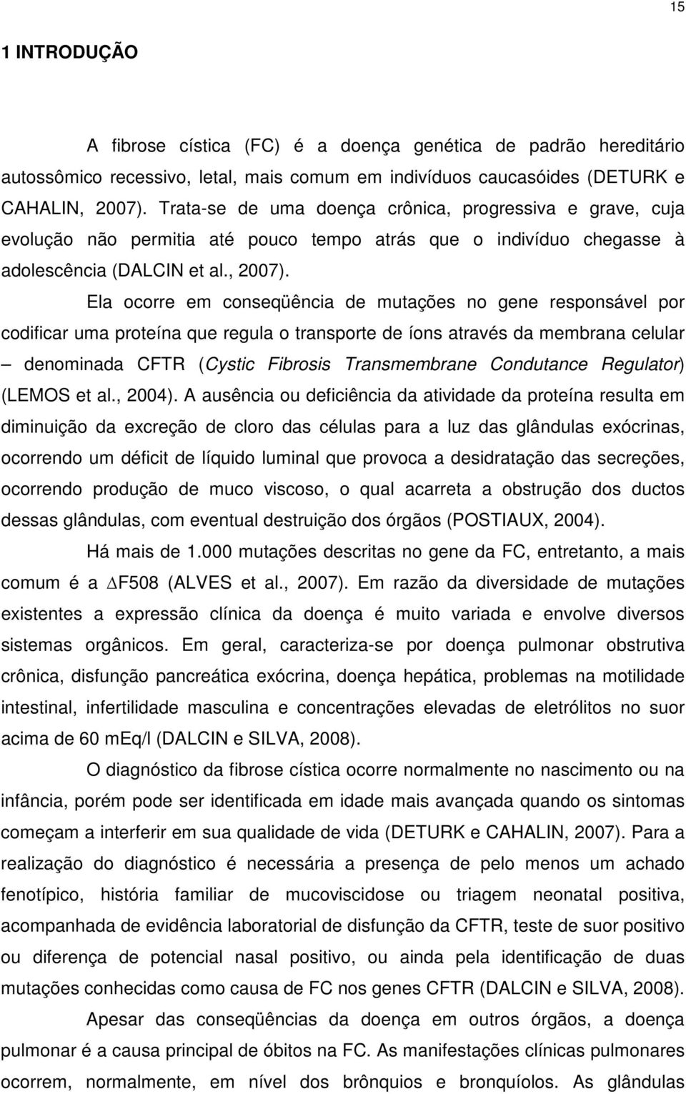 Ela ocorre em conseqüência de mutações no gene responsável por codificar uma proteína que regula o transporte de íons através da membrana celular denominada CFTR (Cystic Fibrosis Transmembrane