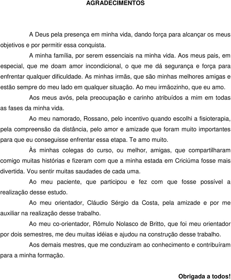 As minhas irmãs, que são minhas melhores amigas e estão sempre do meu lado em qualquer situação. Ao meu irmãozinho, que eu amo.