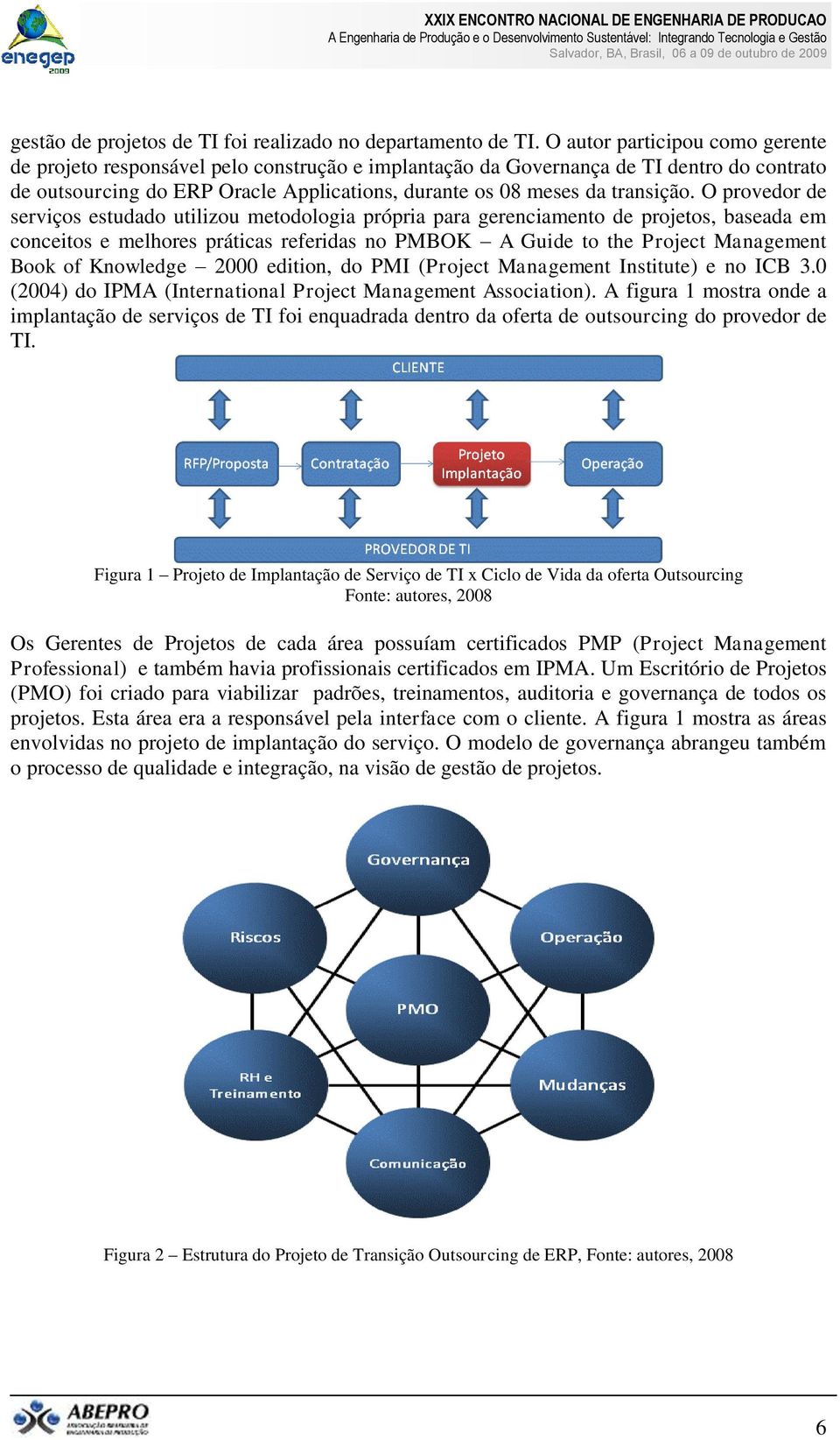 O provedor de serviços estudado utilizou metodologia própria para gerenciamento de projetos, baseada em conceitos e melhores práticas referidas no PMBOK A Guide to the Project Management Book of