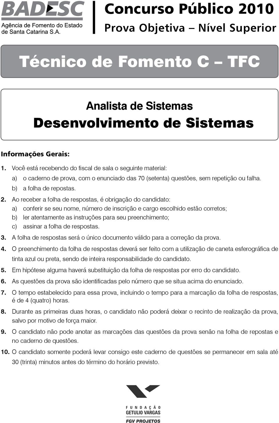 Ao receber a folha de respostas, é obrigação do candidato: a) conferir se seu nome, número de inscrição e cargo escolhido estão corretos; b) ler atentamente as instruções para seu preenchimento; c)