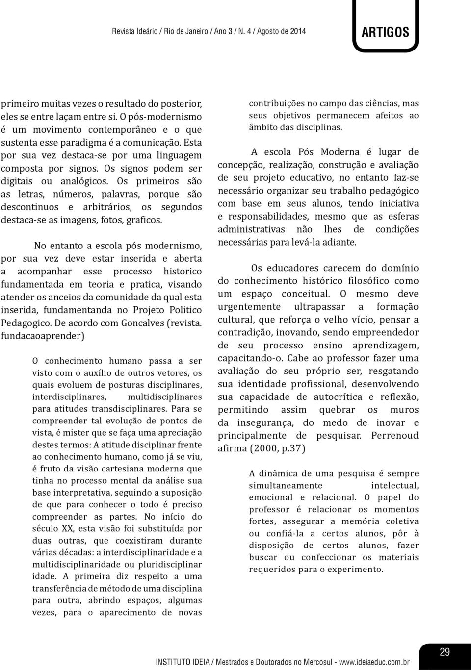 Os signos podem ser digitais ou analógicos. Os primeiros são as letras, números, palavras, porque são descontinuos e arbitrários, os segundos destaca-se as imagens, fotos, graficos.