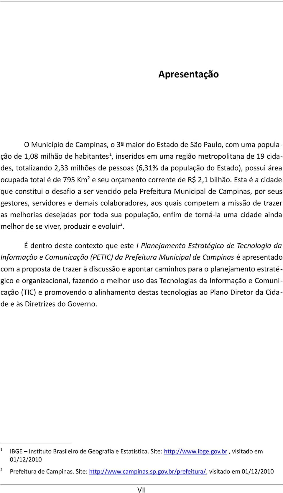 Esta é a cidade que constitui o desafio a ser vencido pela Prefeitura Municipal de Campinas, por seus gestores, servidores e demais colaboradores, aos quais competem a missão de trazer as melhorias