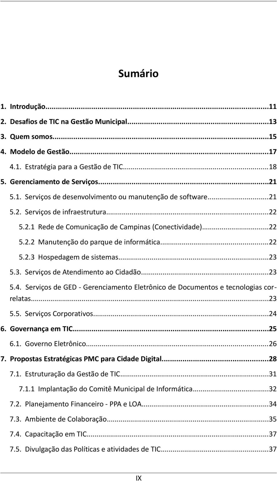 ..23 5.4. Serviços de GED - Gerenciamento Eletrônico de Documentos e tecnologias correlatas...23 5.5. Serviços Corporativos...24 6. Governança em TIC...25 6.1. Governo Eletrônico...26 7.