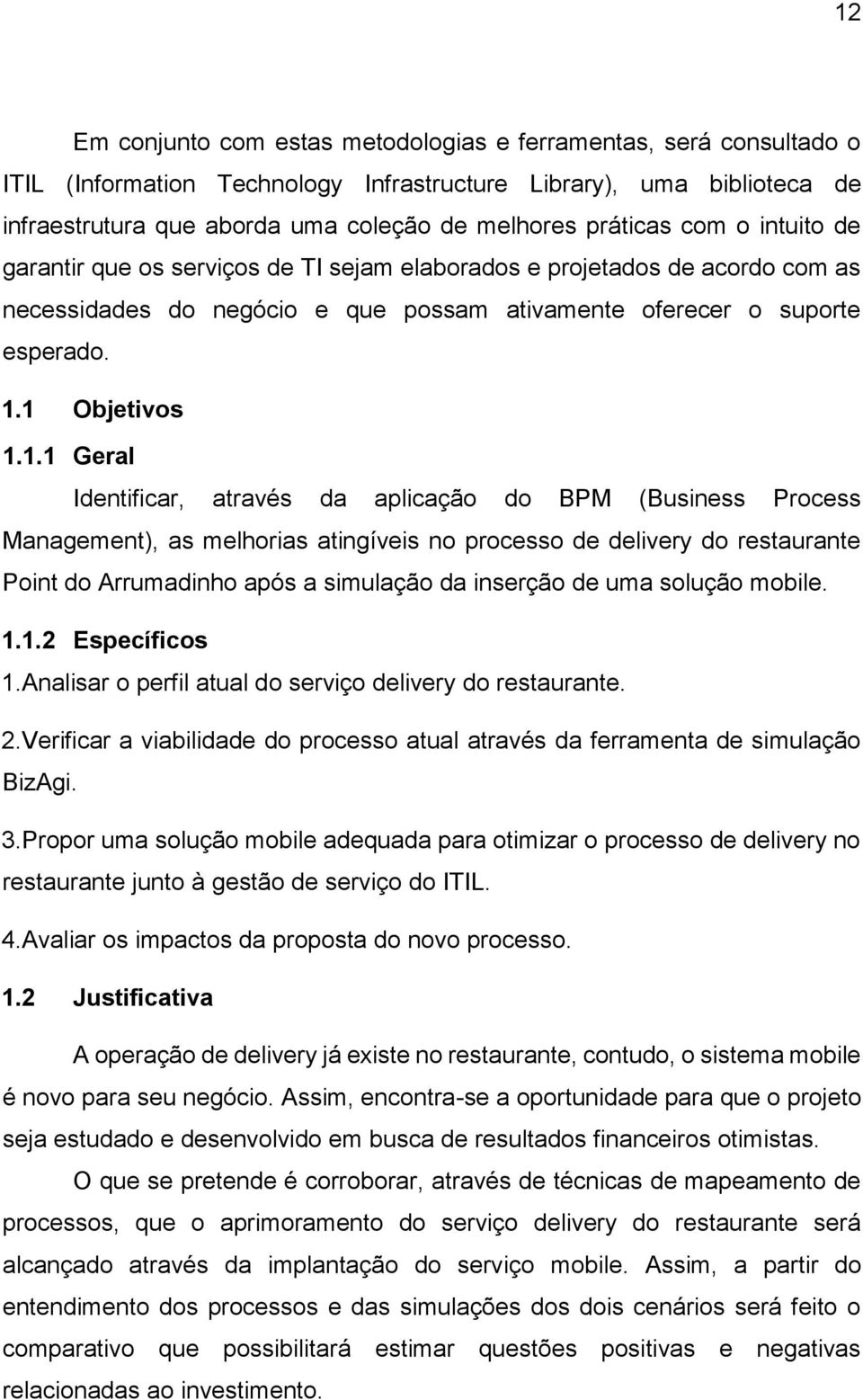 1 Objetivos 1.1.1 Geral Identificar, através da aplicação do BPM (Business Process Management), as melhorias atingíveis no processo de delivery do restaurante Point do Arrumadinho após a simulação da