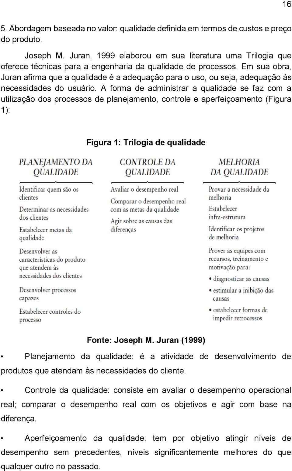 Em sua obra, Juran afirma que a qualidade é a adequação para o uso, ou seja, adequação às necessidades do usuário.