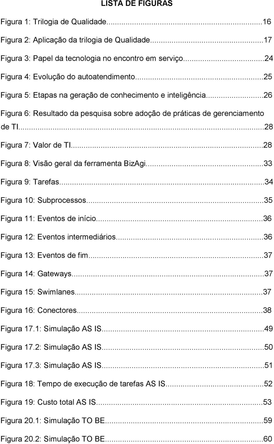 ..28 Figura 8: Visão geral da ferramenta BizAgi...33 Figura 9: Tarefas...34 Figura 10: Subprocessos...35 Figura 11: Eventos de início...36 Figura 12: Eventos intermediários.