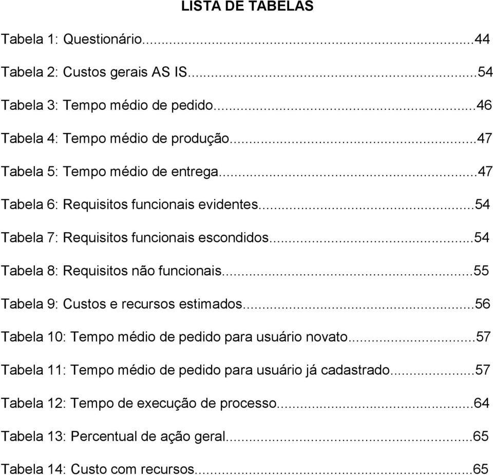 ..54 Tabela 8: Requisitos não funcionais...55 Tabela 9: Custos e recursos estimados...56 Tabela 10: Tempo médio de pedido para usuário novato.