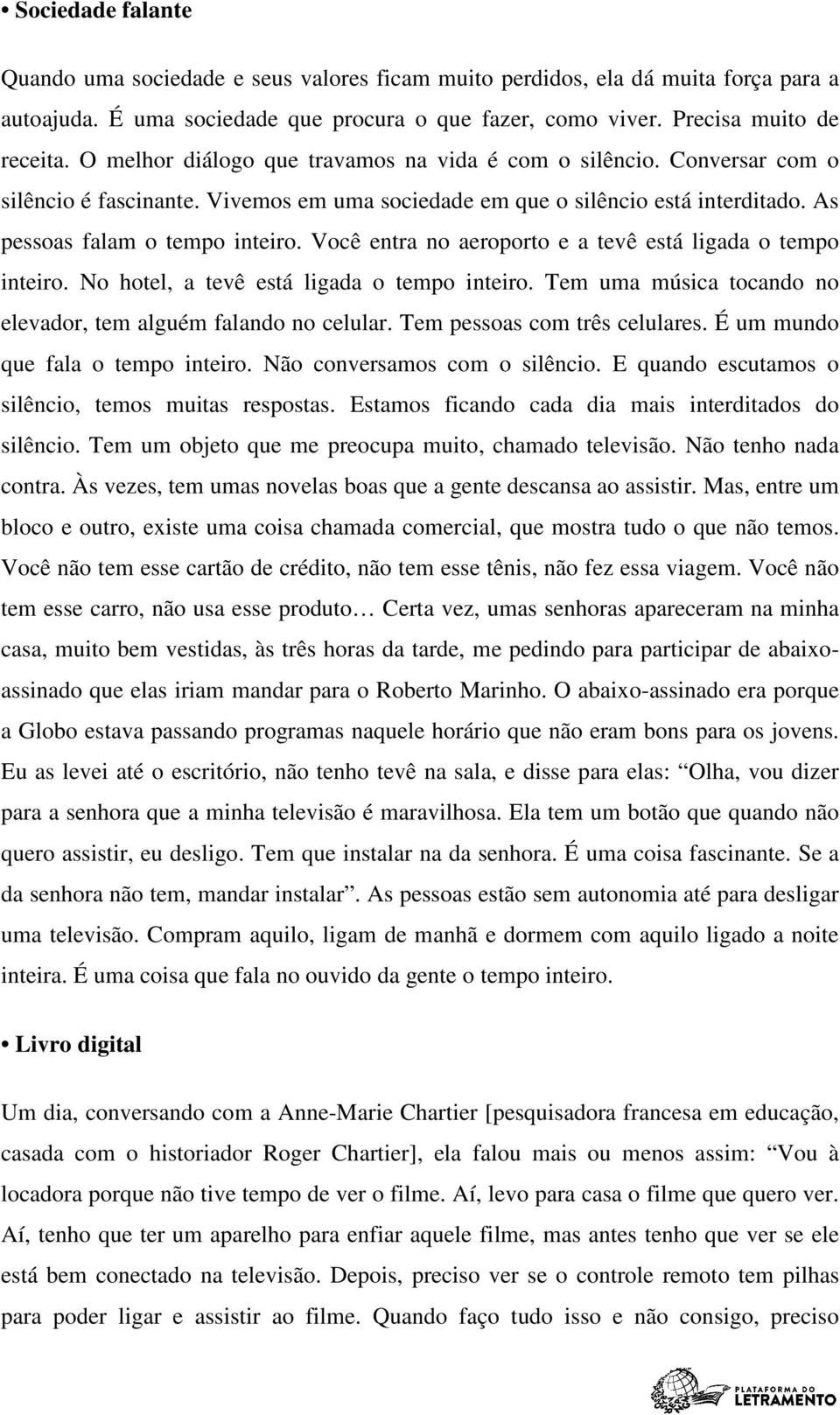 Você entra no aeroporto e a tevê está ligada o tempo inteiro. No hotel, a tevê está ligada o tempo inteiro. Tem uma música tocando no elevador, tem alguém falando no celular.