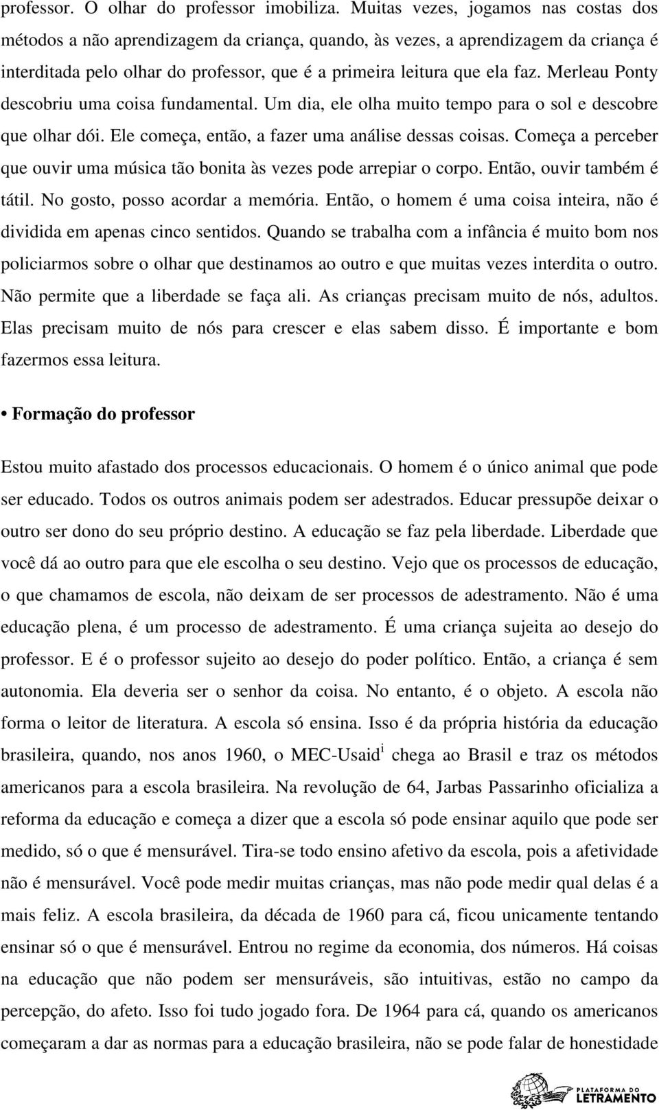 Merleau Ponty descobriu uma coisa fundamental. Um dia, ele olha muito tempo para o sol e descobre que olhar dói. Ele começa, então, a fazer uma análise dessas coisas.