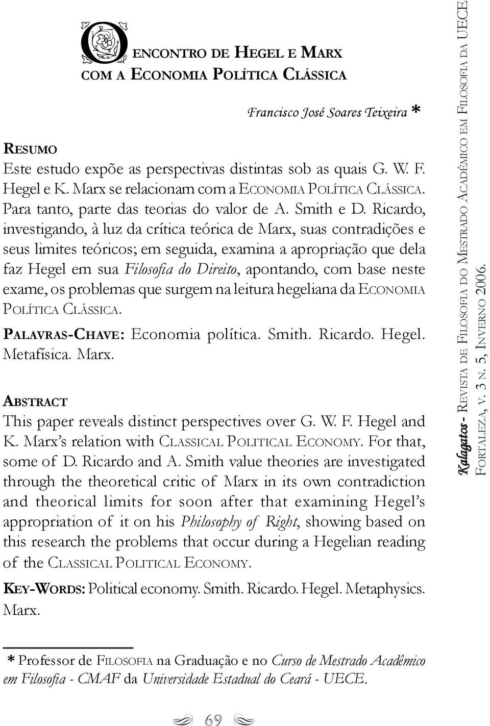 Ricardo, investigando, à luz da crítica teórica de Marx, suas contradições e seus limites teóricos; em seguida, examina a apropriação que dela faz Hegel em sua Filosofia do Direito, apontando, com