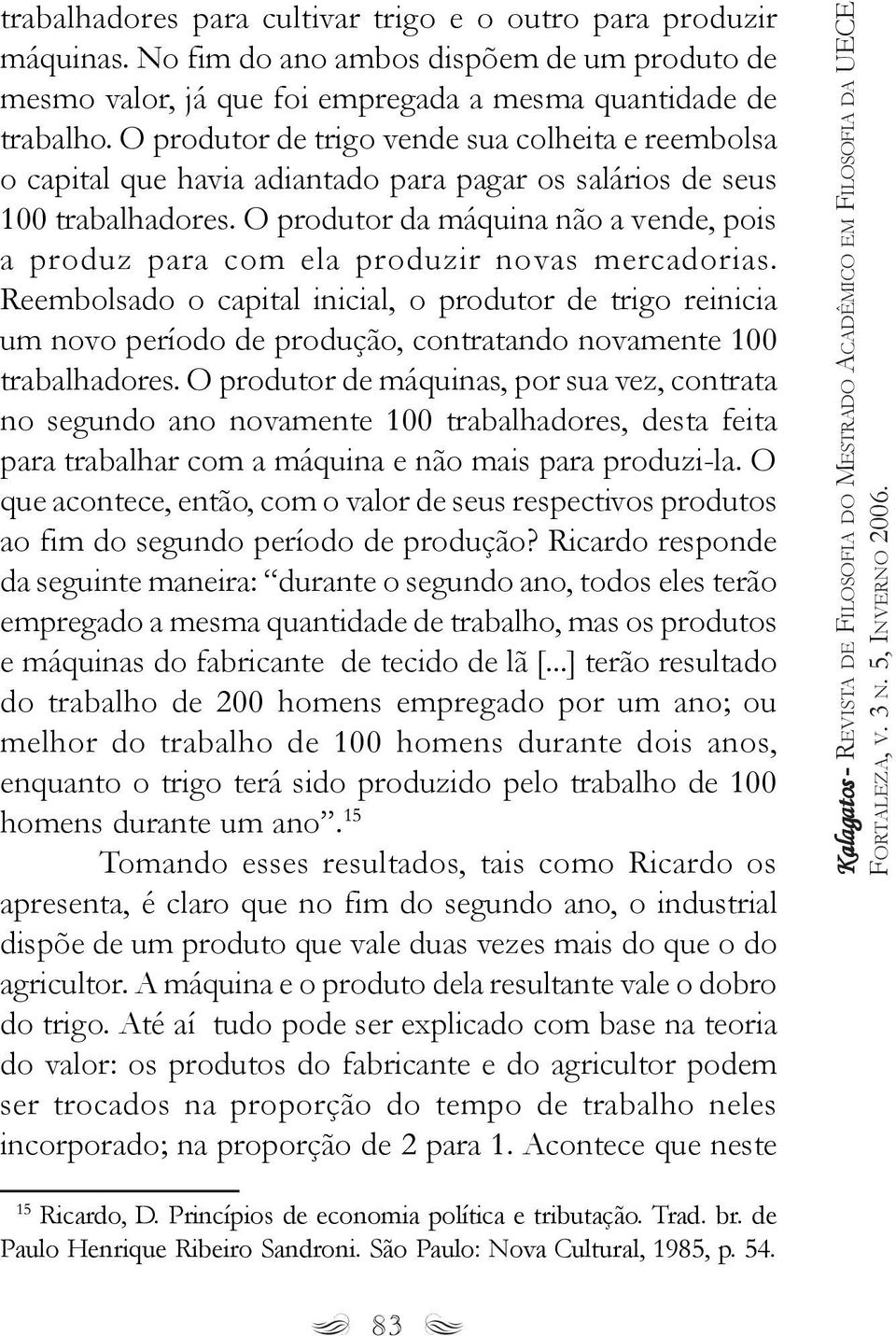 O produtor da máquina não a vende, pois a produz para com ela produzir novas mercadorias.