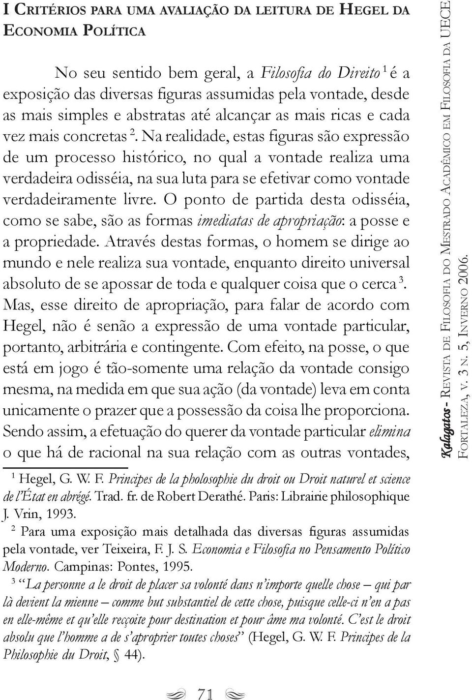 Na realidade, estas figuras são expressão de um processo histórico, no qual a vontade realiza uma verdadeira odisséia, na sua luta para se efetivar como vontade verdadeiramente livre.