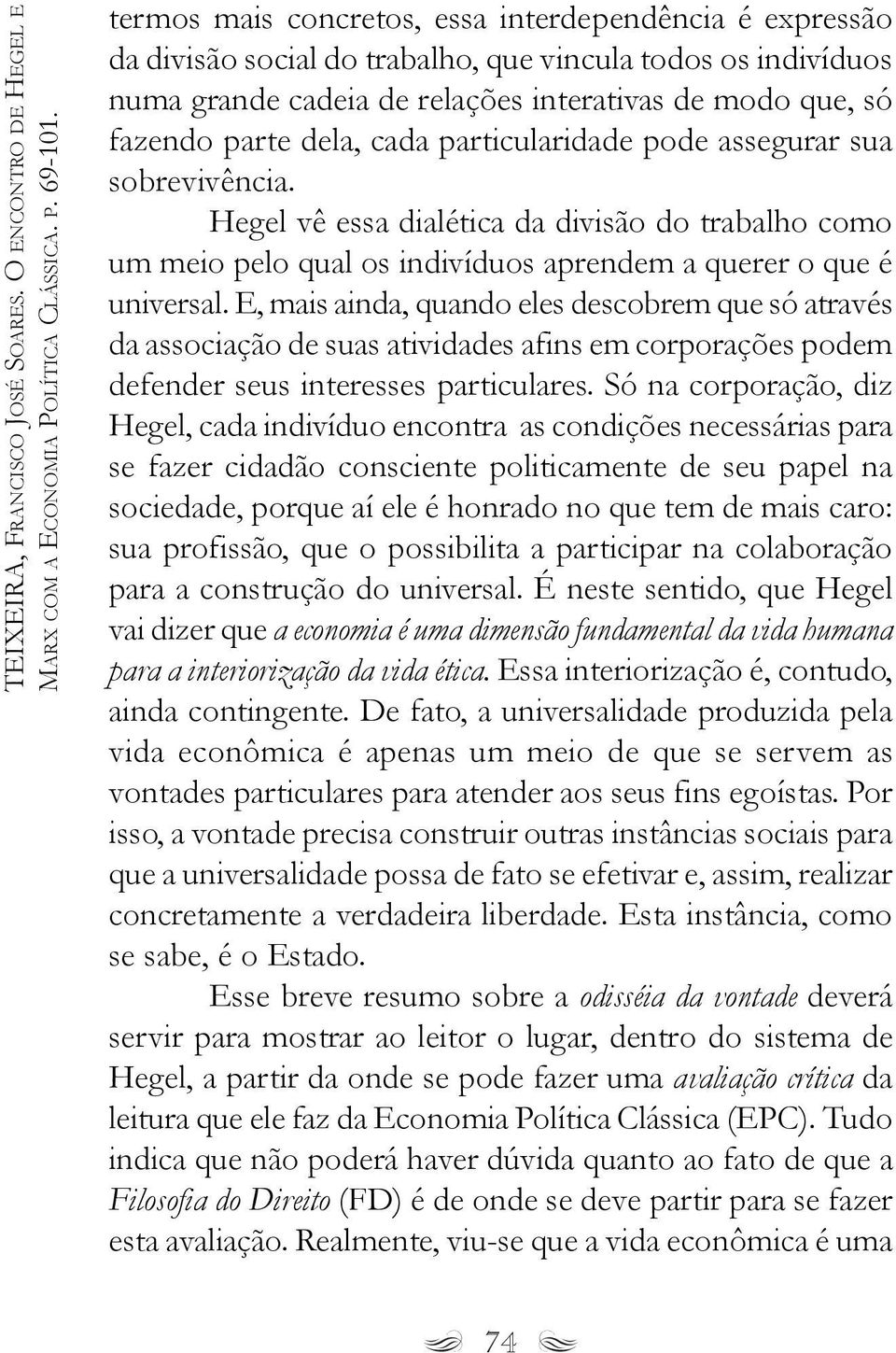 cada particularidade pode assegurar sua sobrevivência. Hegel vê essa dialética da divisão do trabalho como um meio pelo qual os indivíduos aprendem a querer o que é universal.