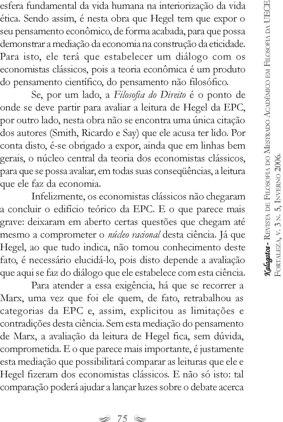 Para isto, ele terá que estabelecer um diálogo com os economistas clássicos, pois a teoria econômica é um produto do pensamento científico, do pensamento não filosófico.