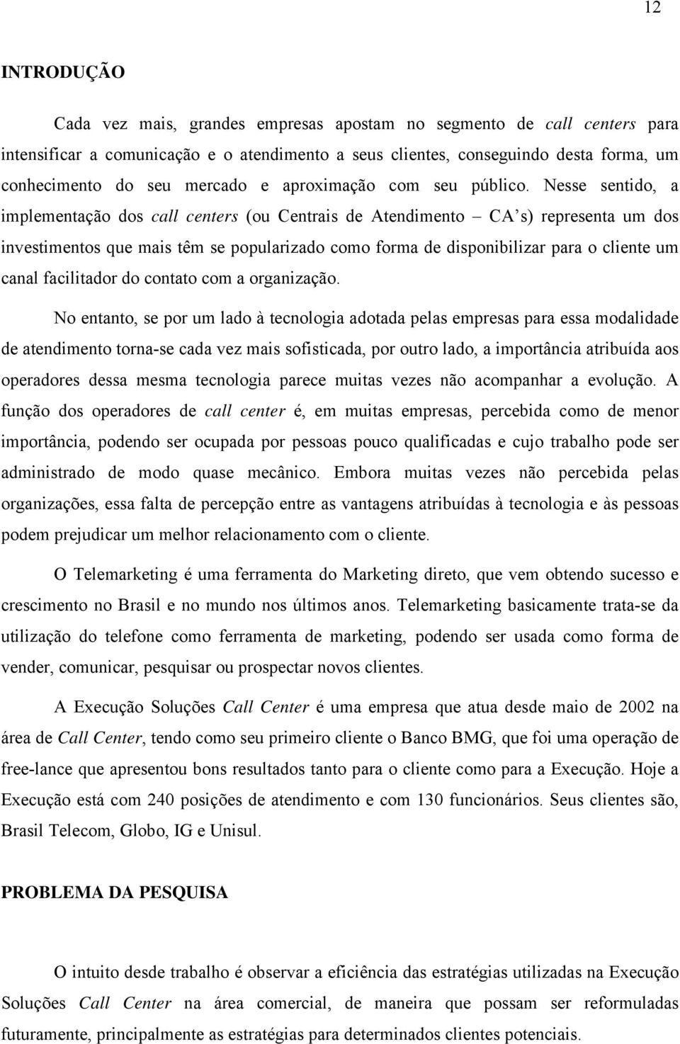 Nesse sentido, a implementação dos call centers (ou Centrais de Atendimento CA s) representa um dos investimentos que mais têm se popularizado como forma de disponibilizar para o cliente um canal