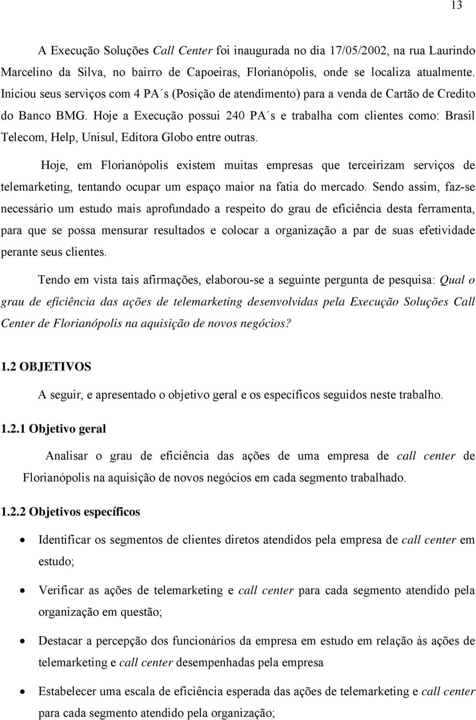 Hoje a Execução possui 240 PA s e trabalha com clientes como: Brasil Telecom, Help, Unisul, Editora Globo entre outras.