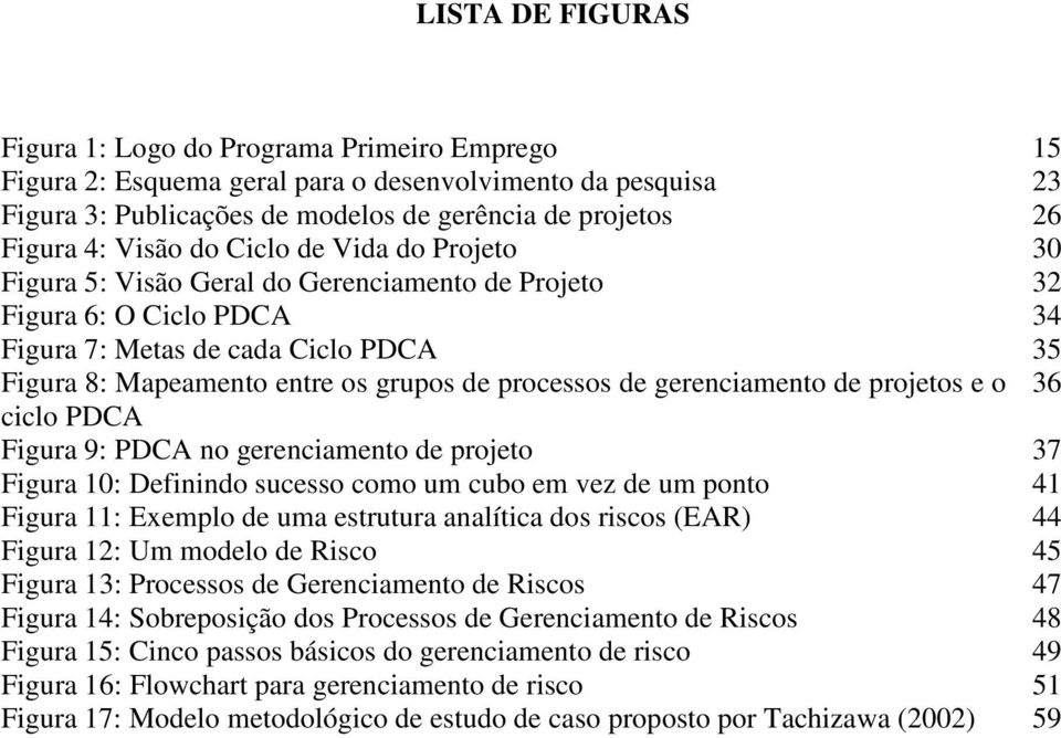 processos de gerenciamento de projetos e o 36 ciclo PDCA Figura 9: PDCA no gerenciamento de projeto 37 Figura 10: Definindo sucesso como um cubo em vez de um ponto 41 Figura 11: Exemplo de uma