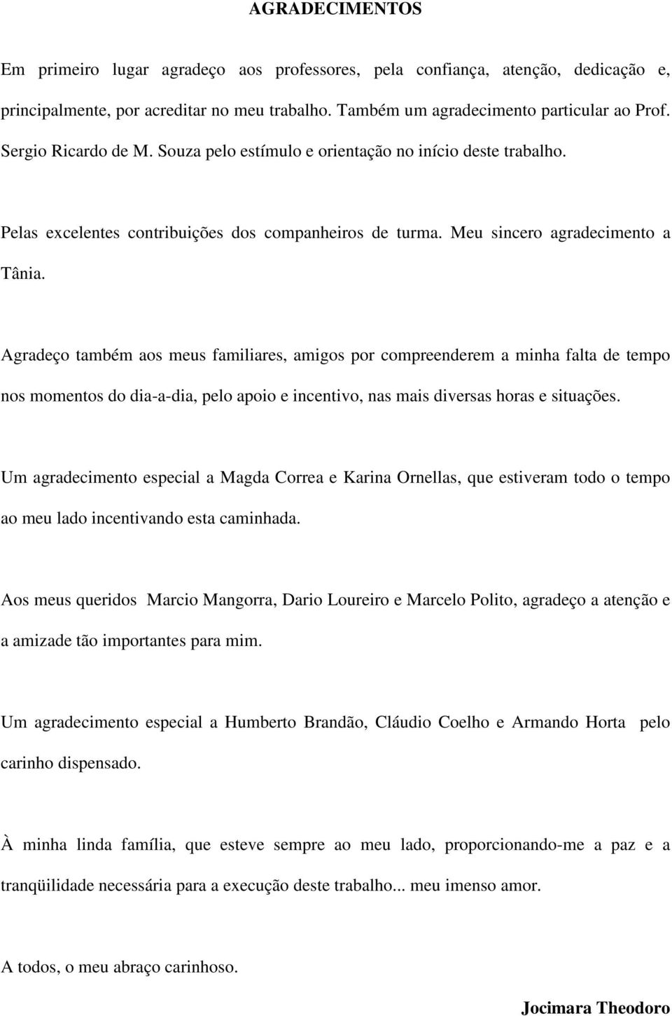 Agradeço também aos meus familiares, amigos por compreenderem a minha falta de tempo nos momentos do dia-a-dia, pelo apoio e incentivo, nas mais diversas horas e situações.