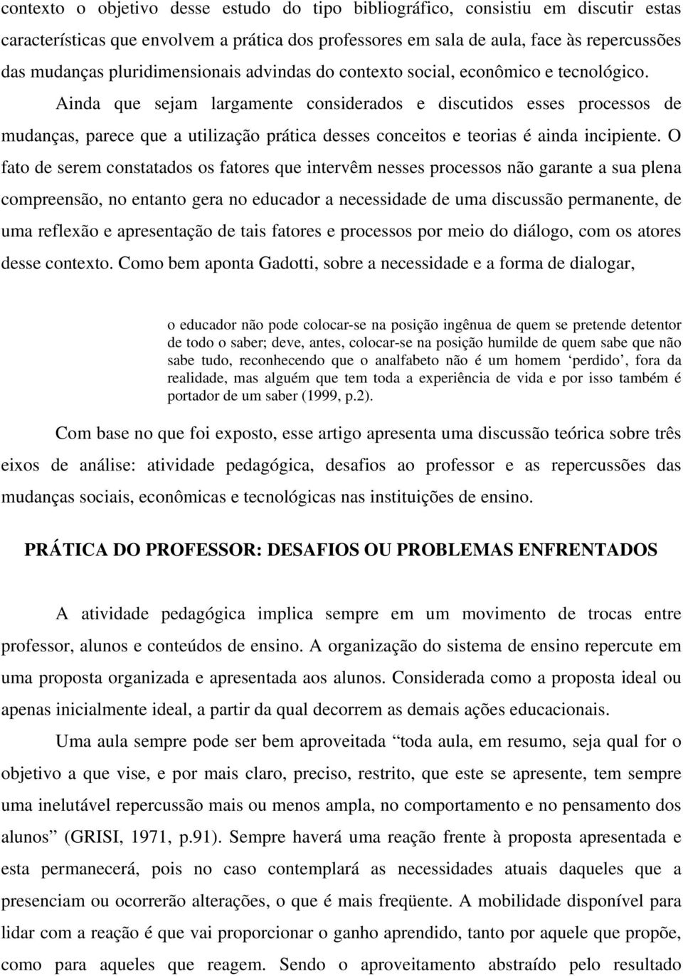 Ainda que sejam largamente considerados e discutidos esses processos de mudanças, parece que a utilização prática desses conceitos e teorias é ainda incipiente.