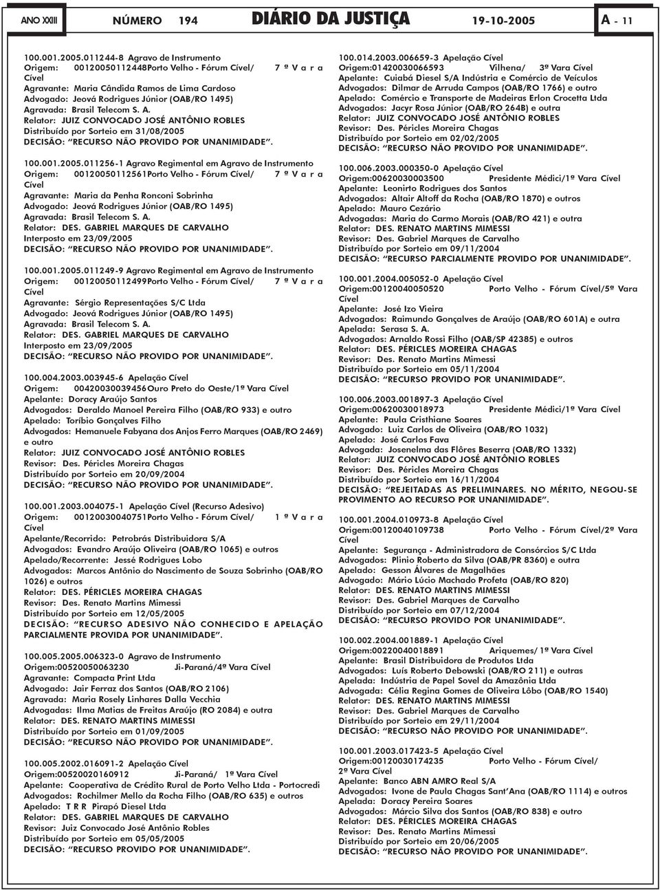 011244-8 Agravo de Instrumento Origem: 00120050112448Porto Velho - Fórum Cível/ 7 ª V a r a Cível Agravante: Maria Cândida Ramos de Lima Cardoso Advogado: Jeová Rodrigues Júnior (OAB/RO 1495)