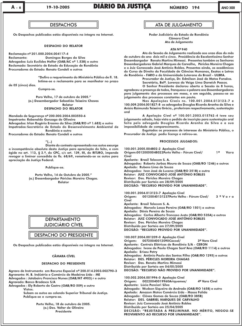 538) e outro Reclamado: Secretário de Estado da Educação de Rondônia Procuradores do Estado: Renato Condeli e outros de 05 (cinco) dias. Defiro o requerimento do Ministério Público de fl. 18.