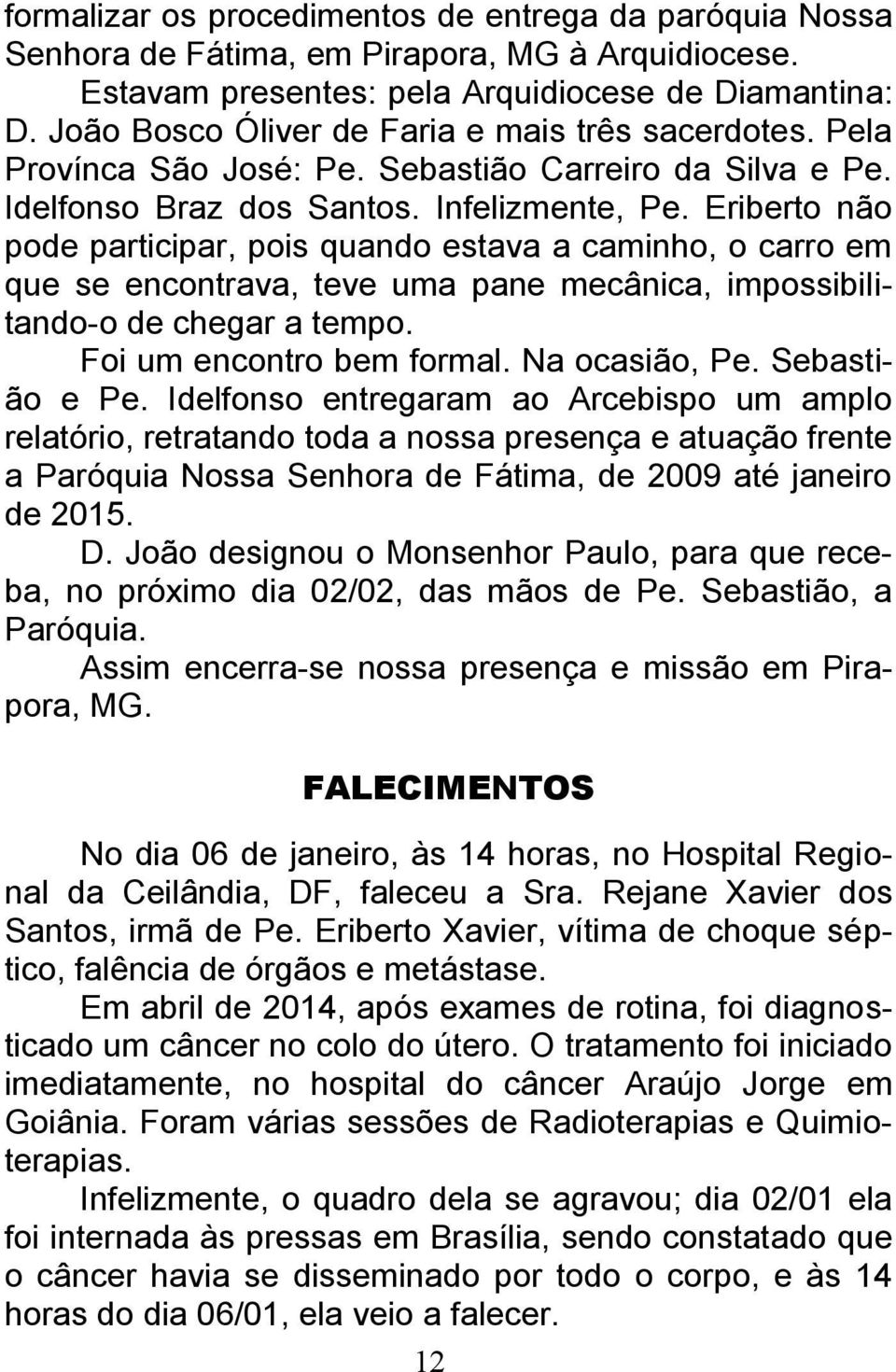 Eriberto não pode participar, pois quando estava a caminho, o carro em que se encontrava, teve uma pane mecânica, impossibilitando-o de chegar a tempo. Foi um encontro bem formal. Na ocasião, Pe.