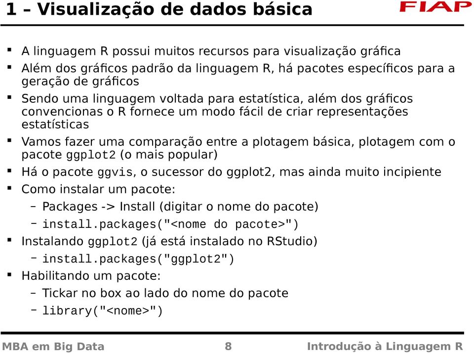 pacote ggplot2 (o mais popular) Há o pacote ggvis, o sucessor do ggplot2, mas ainda muito incipiente Como instalar um pacote: Packages -> Install (digitar o nome do pacote) install.