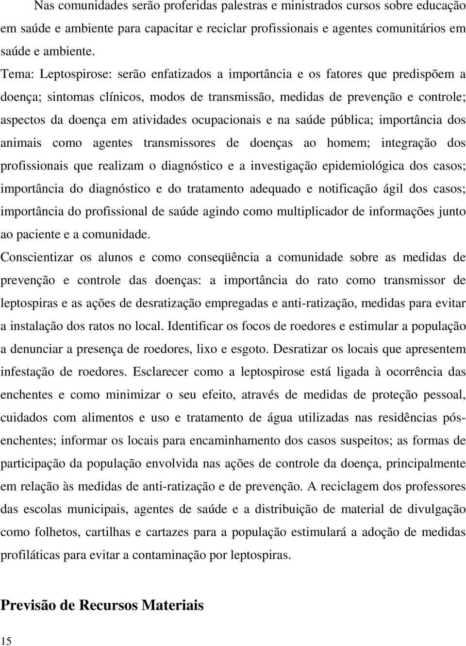 ocupacionais e na saúde pública; importância dos animais como agentes transmissores de doenças ao homem; integração dos profissionais que realizam o diagnóstico e a investigação epidemiológica dos